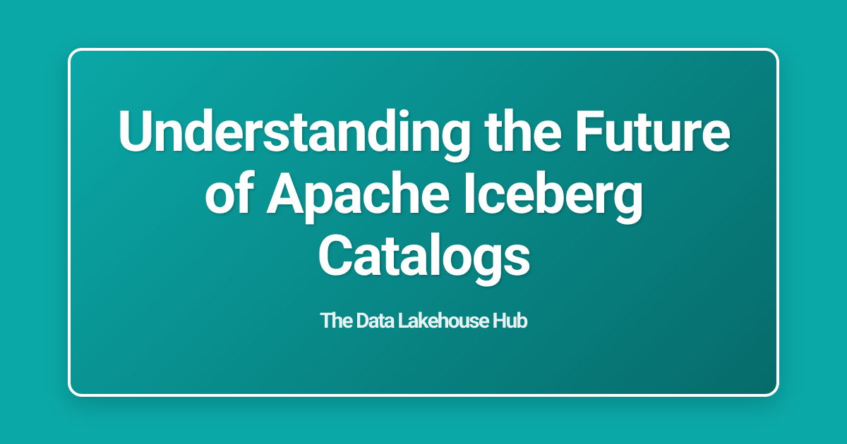 Understanding the Future of Apache Iceberg Catalogs